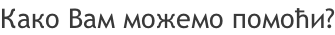 Како Вам можемо помоћи?